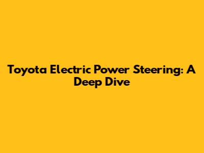 Toyota Electric Power Steering: A Deep Dive