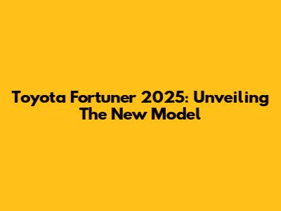 Toyota Fortuner 2025: Unveiling The New Model