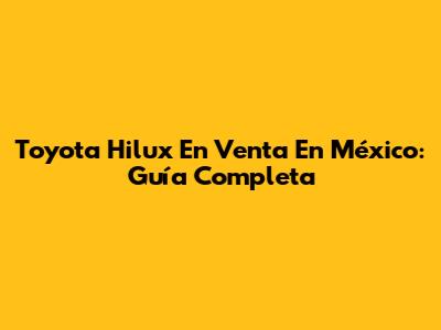 Toyota Hilux En Venta En México: Guía Completa