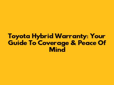 Toyota Hybrid Warranty: Your Guide To Coverage & Peace Of Mind