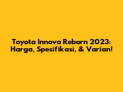 Toyota Innova Reborn 2023: Harga, Spesifikasi, & Varian!
