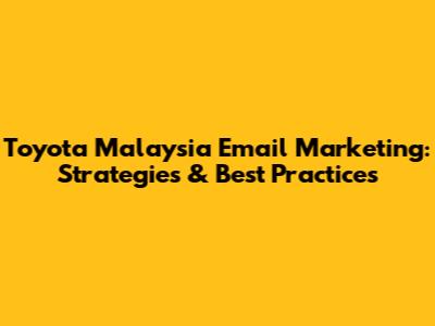 Toyota Malaysia Email Marketing: Strategies & Best Practices