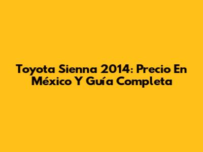 Toyota Sienna 2014: Precio En México Y Guía Completa