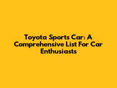 Toyota Sports Car: A Comprehensive List For Car Enthusiasts