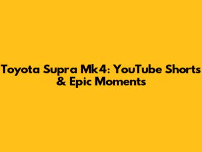 Toyota Supra Mk4: YouTube Shorts & Epic Moments