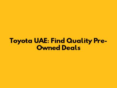 Toyota UAE: Find Quality Pre-Owned Deals