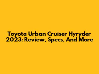 Toyota Urban Cruiser Hyryder 2023: Review, Specs, And More