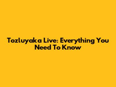 Tozluyaka Live: Everything You Need To Know