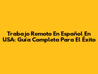 Trabajo Remoto En Español En USA: Guía Completa Para El Éxito