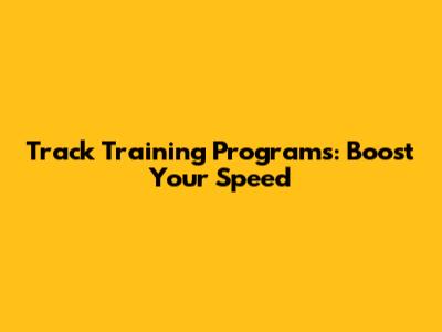 Track Training Programs: Boost Your Speed