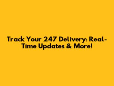 Track Your 247 Delivery: Real-Time Updates & More!