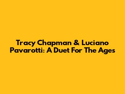 Tracy Chapman & Luciano Pavarotti: A Duet For The Ages
