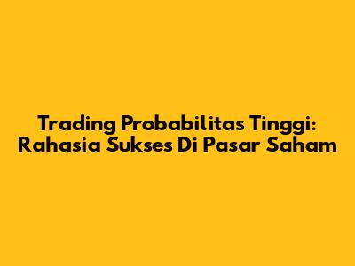 Trading Probabilitas Tinggi: Rahasia Sukses Di Pasar Saham