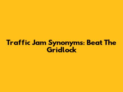Traffic Jam Synonyms: Beat The Gridlock