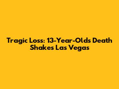 Tragic Loss: 13-Year-Old's Death Shakes Las Vegas