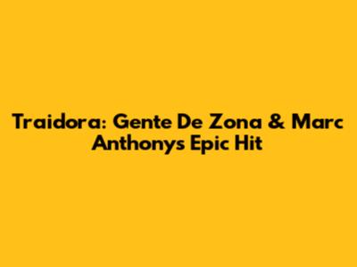 Traidora: Gente De Zona & Marc Anthony's Epic Hit