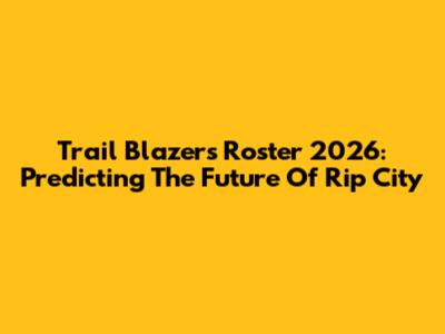 Trail Blazers Roster 2026: Predicting The Future Of Rip City