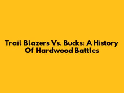 Trail Blazers Vs. Bucks: A History Of Hardwood Battles