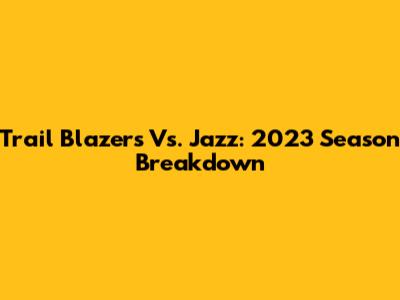 Trail Blazers Vs. Jazz: 2023 Season Breakdown