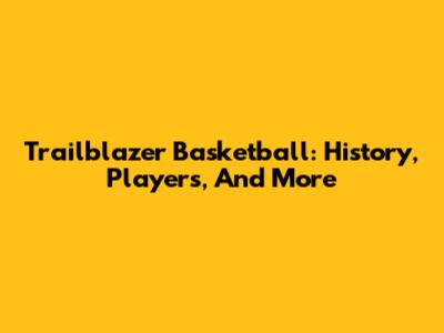 Trailblazer Basketball: History, Players, And More