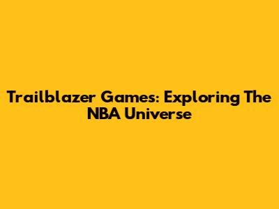 Trailblazer Games: Exploring The NBA Universe