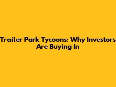 Trailer Park Tycoons: Why Investors Are Buying In