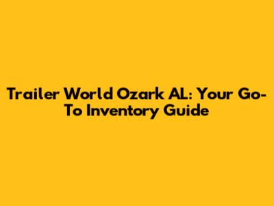 Trailer World Ozark AL: Your Go-To Inventory Guide