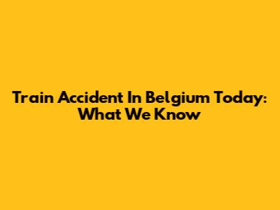 Train Accident In Belgium Today: What We Know