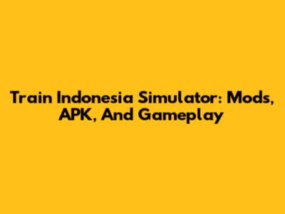 Train Indonesia Simulator: Mods, APK, And Gameplay