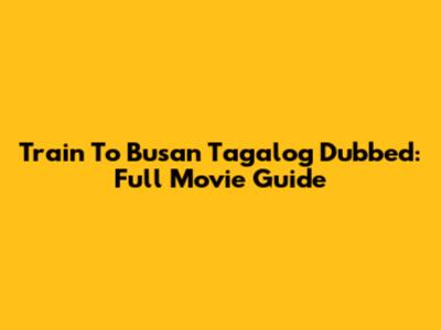 Train To Busan Tagalog Dubbed: Full Movie Guide