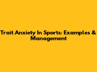 Trait Anxiety In Sports: Examples & Management