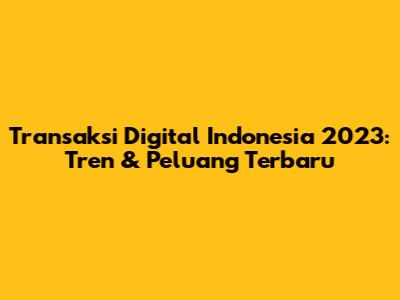 Transaksi Digital Indonesia 2023: Tren & Peluang Terbaru