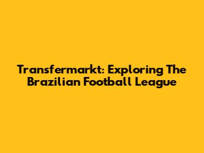Transfermarkt: Exploring The Brazilian Football League