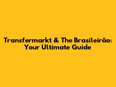 Transfermarkt & The Brasileirão: Your Ultimate Guide