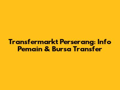 Transfermarkt Perserang: Info Pemain & Bursa Transfer