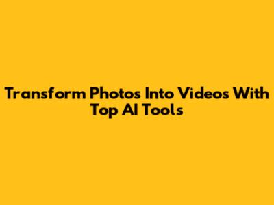 Transform Photos Into Videos With Top AI Tools
