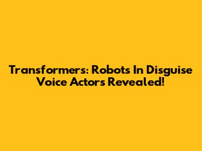 Transformers: Robots In Disguise Voice Actors Revealed!