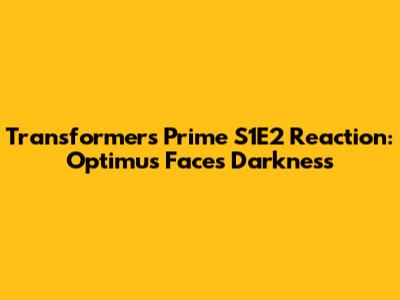 Transformers Prime S1E2 Reaction: Optimus Faces Darkness