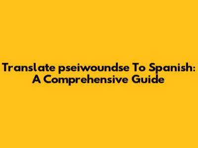 Translate 'pseiwoundse' To Spanish: A Comprehensive Guide