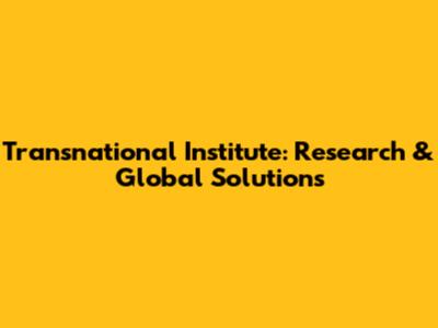 Transnational Institute: Research & Global Solutions