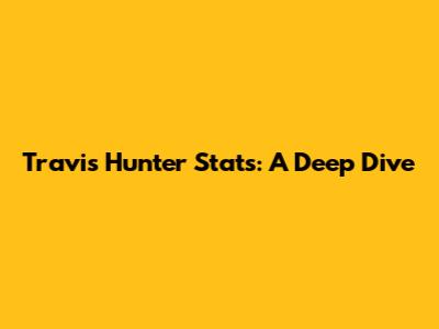 Travis Hunter Stats: A Deep Dive