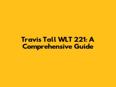 Travis Tall WLT 221: A Comprehensive Guide