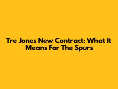 Tre Jones' New Contract: What It Means For The Spurs
