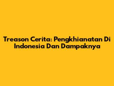 Treason Cerita: Pengkhianatan Di Indonesia Dan Dampaknya