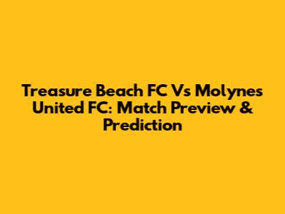 Treasure Beach FC Vs Molynes United FC: Match Preview & Prediction