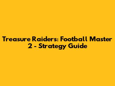 Treasure Raiders: Football Master 2 - Strategy Guide