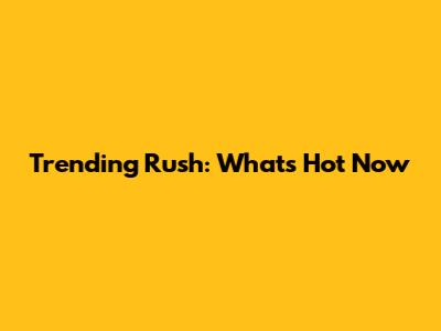 Trending Rush: What's Hot Now