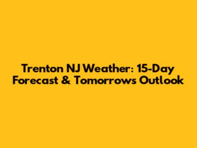 Trenton NJ Weather: 15-Day Forecast & Tomorrow's Outlook