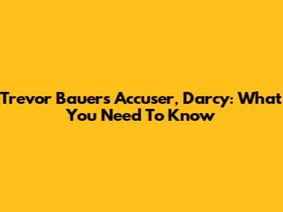 Trevor Bauer's Accuser, Darcy: What You Need To Know
