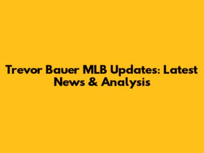 Trevor Bauer MLB Updates: Latest News & Analysis